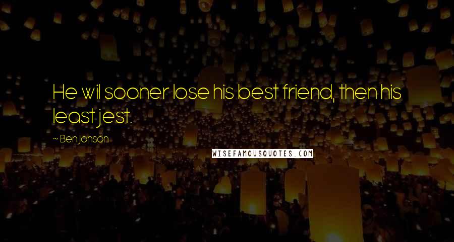 Ben Jonson Quotes: He wil sooner lose his best friend, then his least jest.