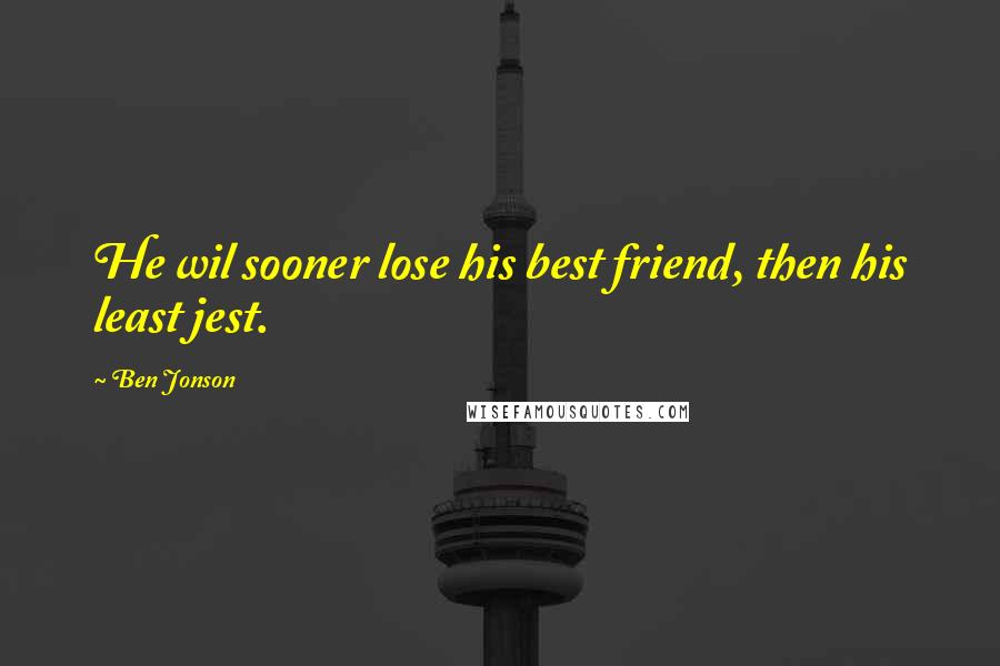 Ben Jonson Quotes: He wil sooner lose his best friend, then his least jest.