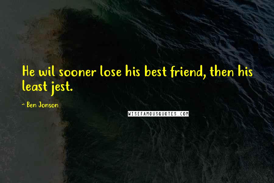 Ben Jonson Quotes: He wil sooner lose his best friend, then his least jest.