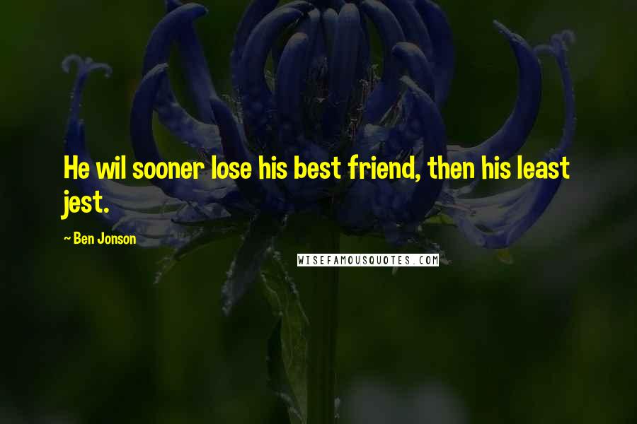 Ben Jonson Quotes: He wil sooner lose his best friend, then his least jest.