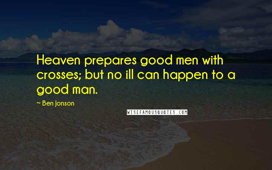 Ben Jonson Quotes: Heaven prepares good men with crosses; but no ill can happen to a good man.
