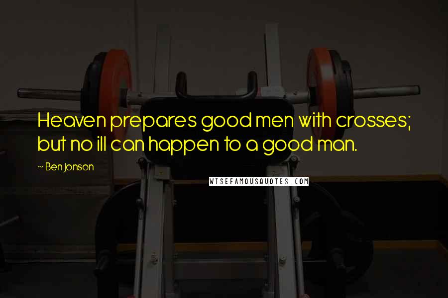 Ben Jonson Quotes: Heaven prepares good men with crosses; but no ill can happen to a good man.