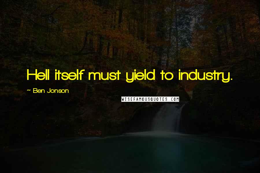 Ben Jonson Quotes: Hell itself must yield to industry.