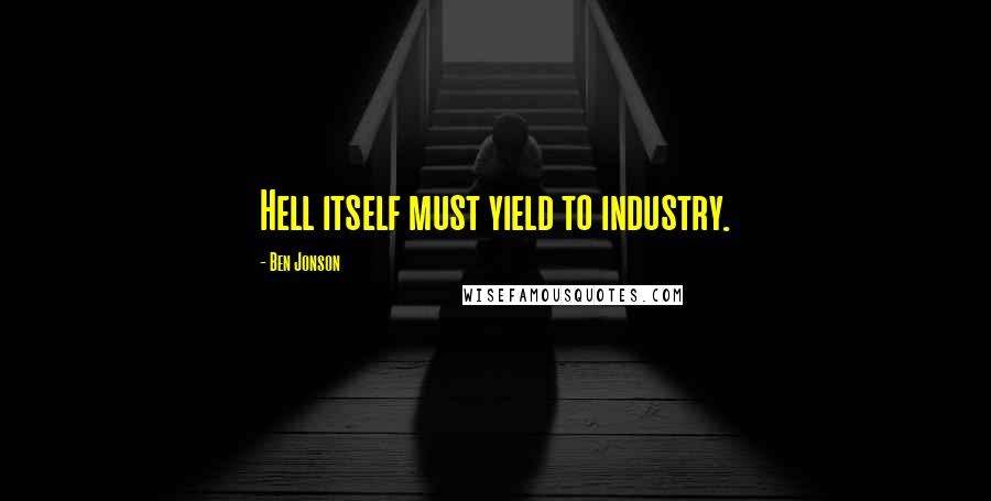 Ben Jonson Quotes: Hell itself must yield to industry.