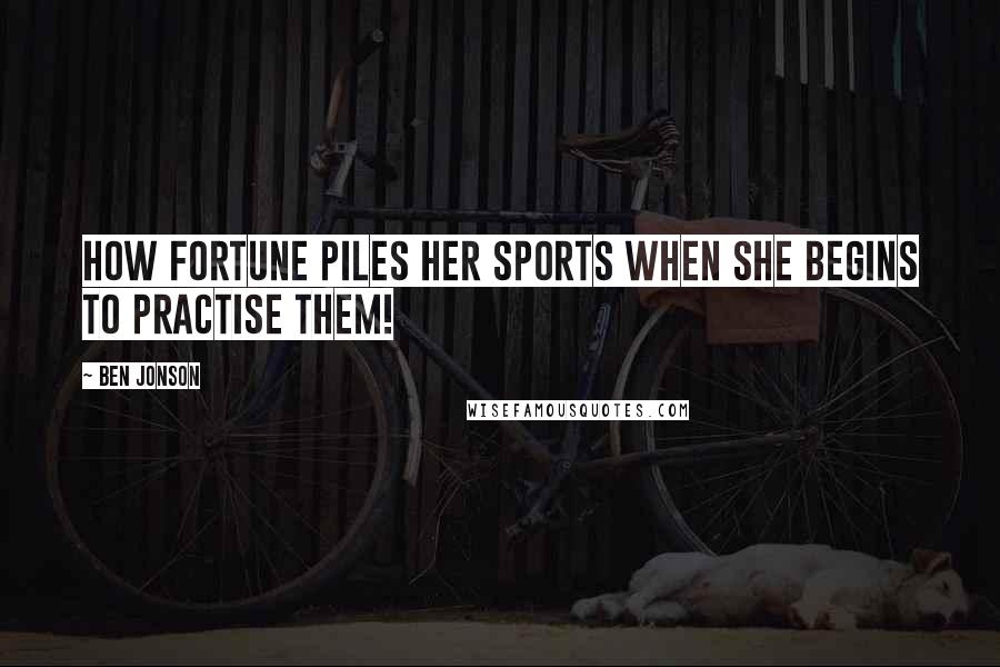 Ben Jonson Quotes: How Fortune piles her sports when she begins to practise them!