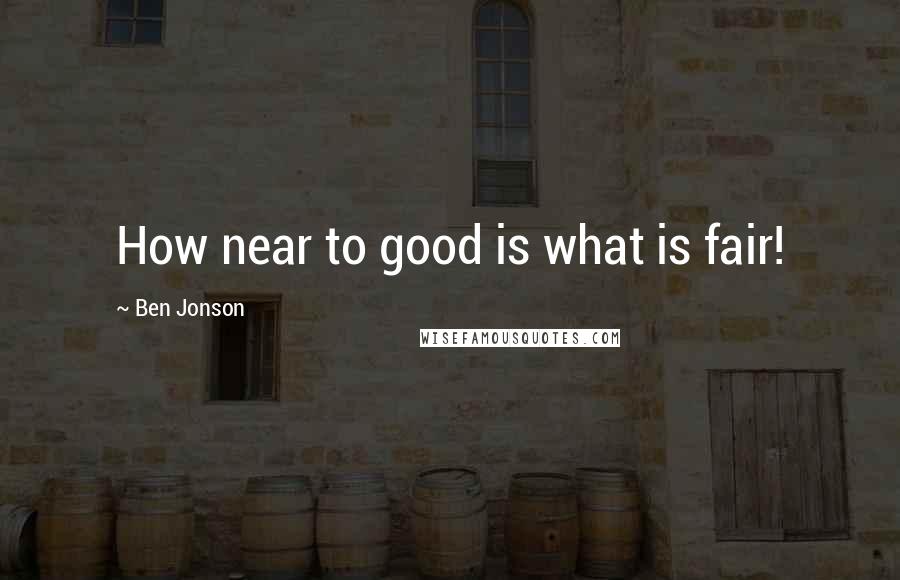 Ben Jonson Quotes: How near to good is what is fair!