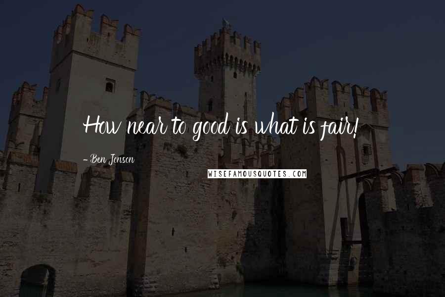 Ben Jonson Quotes: How near to good is what is fair!