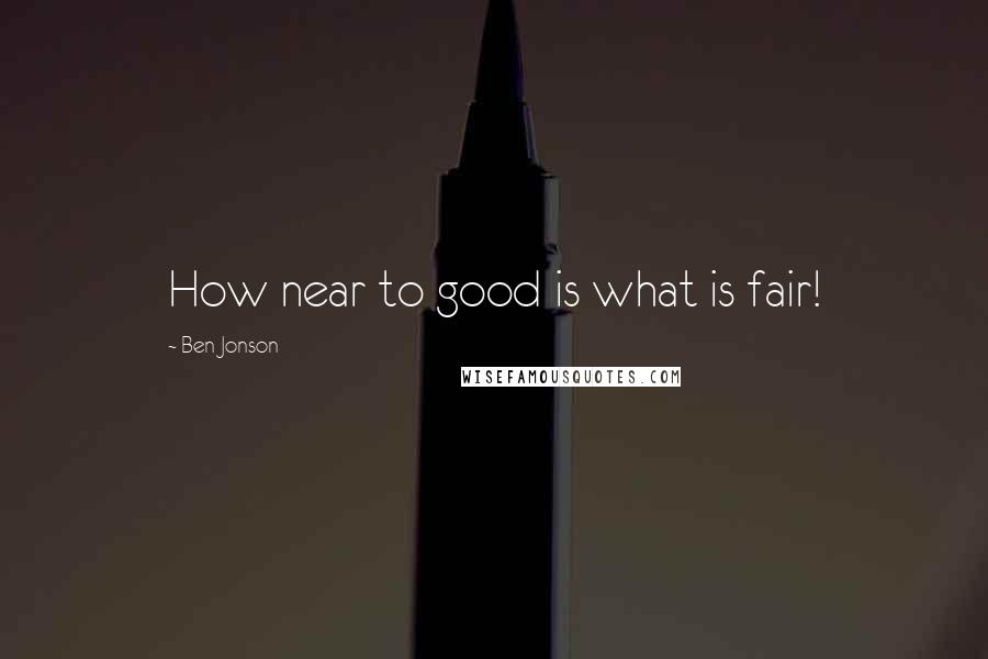 Ben Jonson Quotes: How near to good is what is fair!