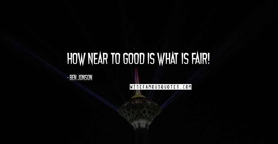 Ben Jonson Quotes: How near to good is what is fair!