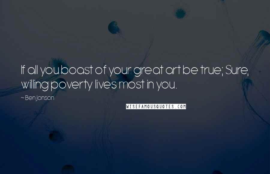 Ben Jonson Quotes: If all you boast of your great art be true; Sure, willing poverty lives most in you.