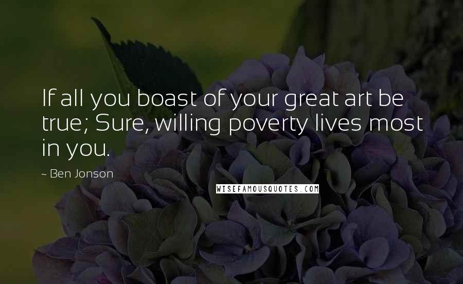 Ben Jonson Quotes: If all you boast of your great art be true; Sure, willing poverty lives most in you.