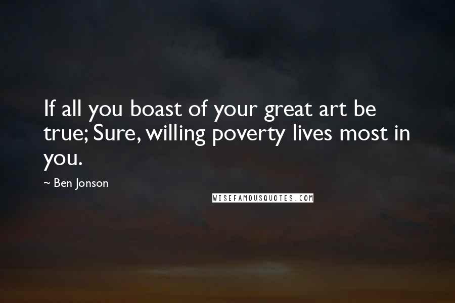 Ben Jonson Quotes: If all you boast of your great art be true; Sure, willing poverty lives most in you.