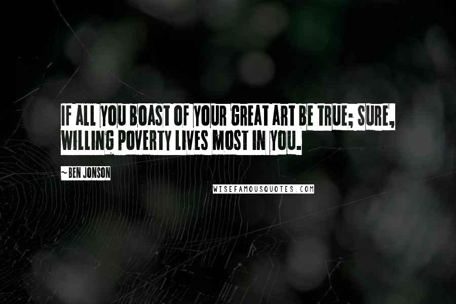 Ben Jonson Quotes: If all you boast of your great art be true; Sure, willing poverty lives most in you.