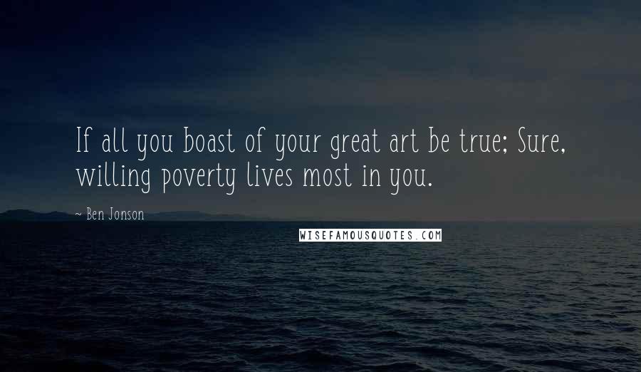 Ben Jonson Quotes: If all you boast of your great art be true; Sure, willing poverty lives most in you.