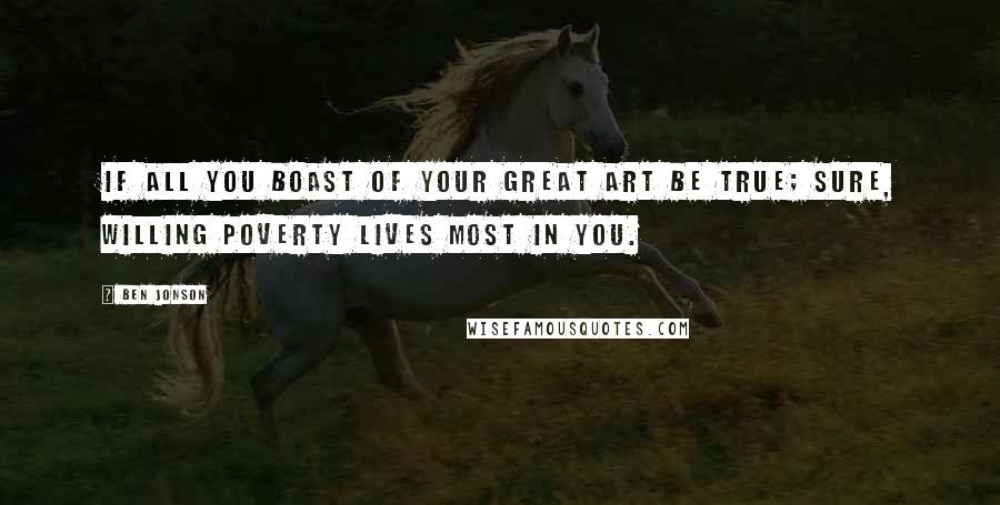 Ben Jonson Quotes: If all you boast of your great art be true; Sure, willing poverty lives most in you.