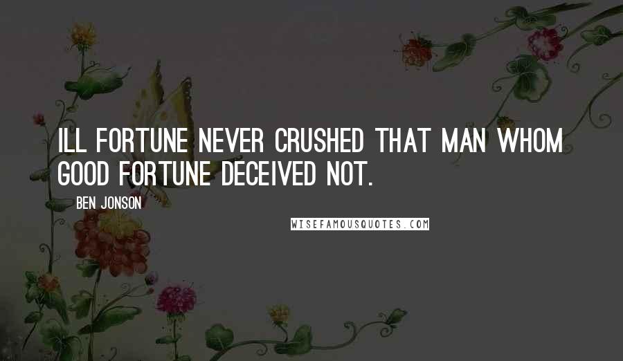 Ben Jonson Quotes: Ill fortune never crushed that man whom good fortune deceived not.