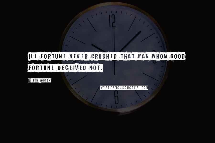 Ben Jonson Quotes: Ill fortune never crushed that man whom good fortune deceived not.