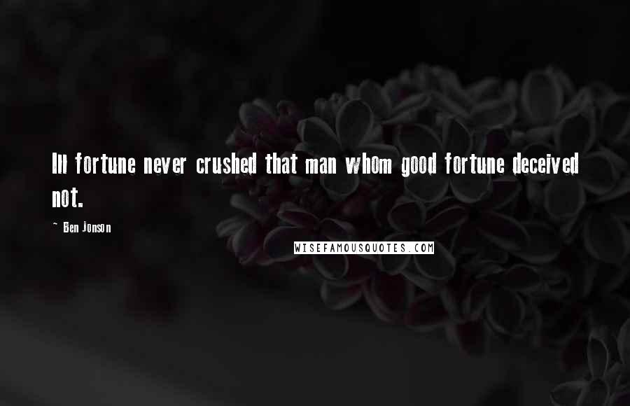 Ben Jonson Quotes: Ill fortune never crushed that man whom good fortune deceived not.