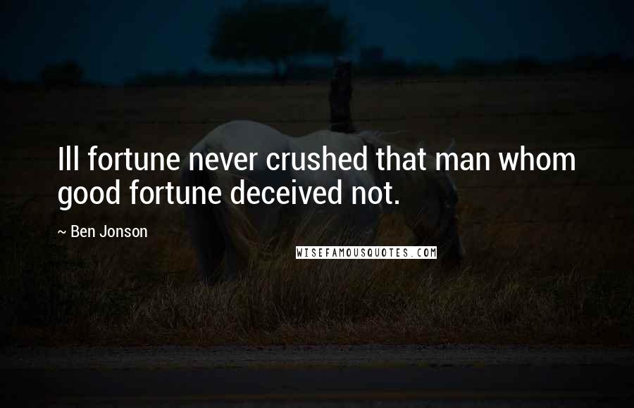 Ben Jonson Quotes: Ill fortune never crushed that man whom good fortune deceived not.