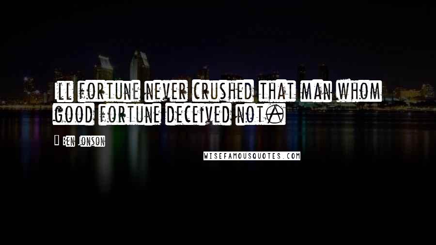 Ben Jonson Quotes: Ill fortune never crushed that man whom good fortune deceived not.