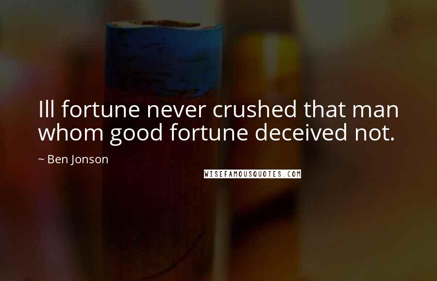 Ben Jonson Quotes: Ill fortune never crushed that man whom good fortune deceived not.