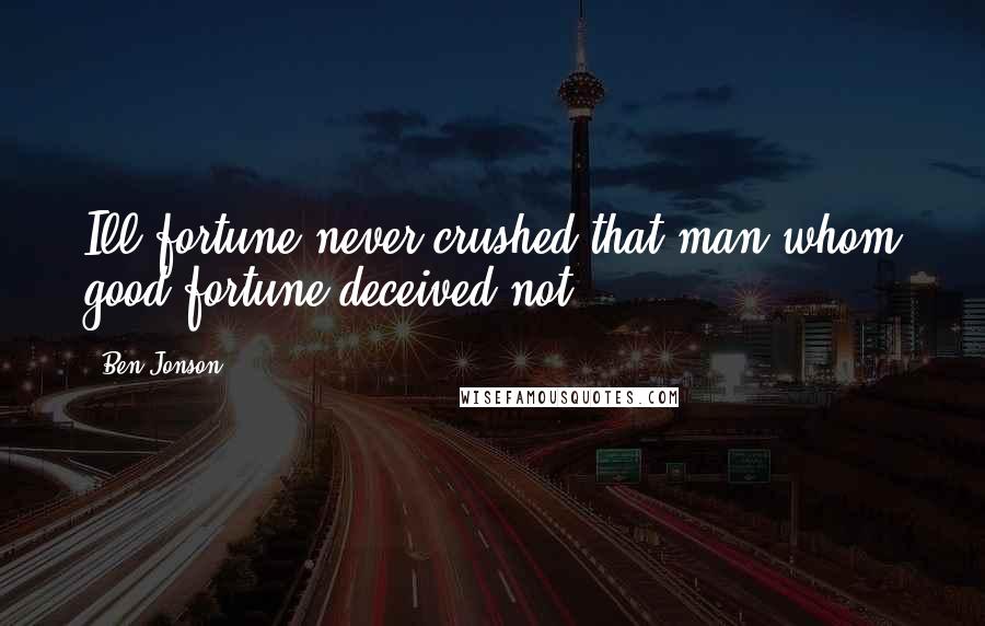 Ben Jonson Quotes: Ill fortune never crushed that man whom good fortune deceived not.