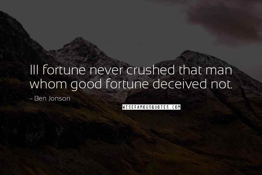 Ben Jonson Quotes: Ill fortune never crushed that man whom good fortune deceived not.