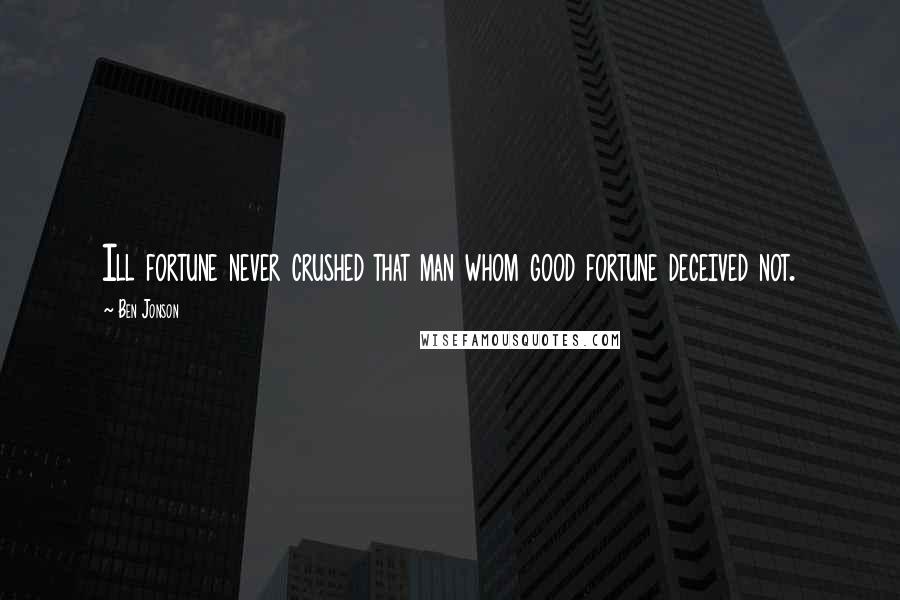 Ben Jonson Quotes: Ill fortune never crushed that man whom good fortune deceived not.
