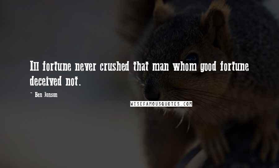 Ben Jonson Quotes: Ill fortune never crushed that man whom good fortune deceived not.