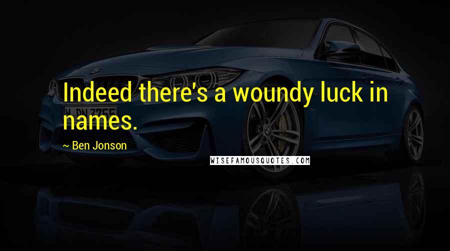 Ben Jonson Quotes: Indeed there's a woundy luck in names.