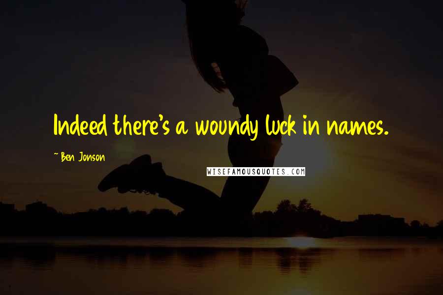 Ben Jonson Quotes: Indeed there's a woundy luck in names.