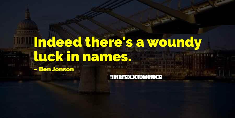 Ben Jonson Quotes: Indeed there's a woundy luck in names.