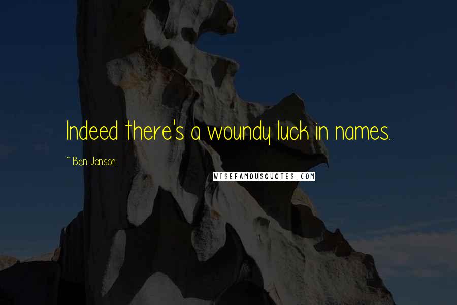 Ben Jonson Quotes: Indeed there's a woundy luck in names.