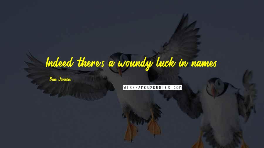 Ben Jonson Quotes: Indeed there's a woundy luck in names.