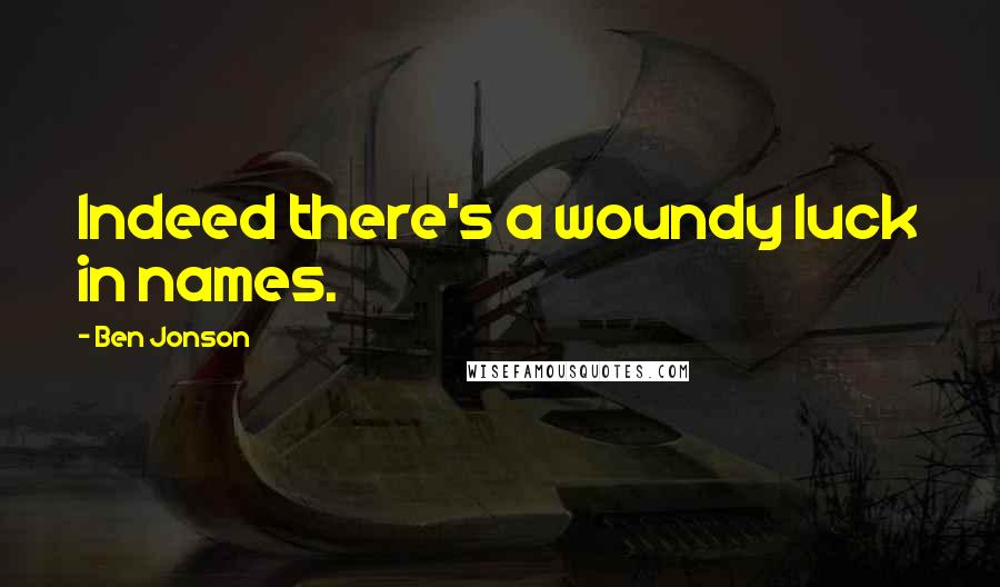 Ben Jonson Quotes: Indeed there's a woundy luck in names.