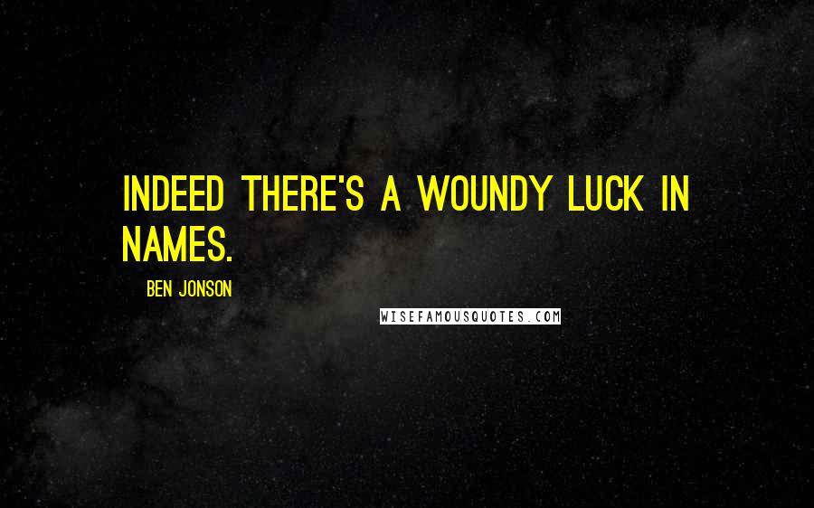 Ben Jonson Quotes: Indeed there's a woundy luck in names.