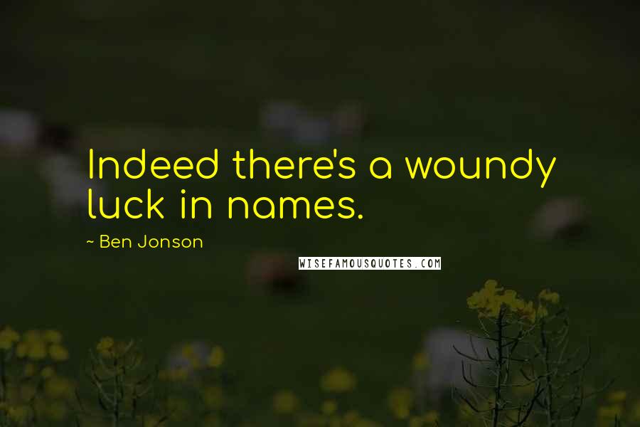 Ben Jonson Quotes: Indeed there's a woundy luck in names.