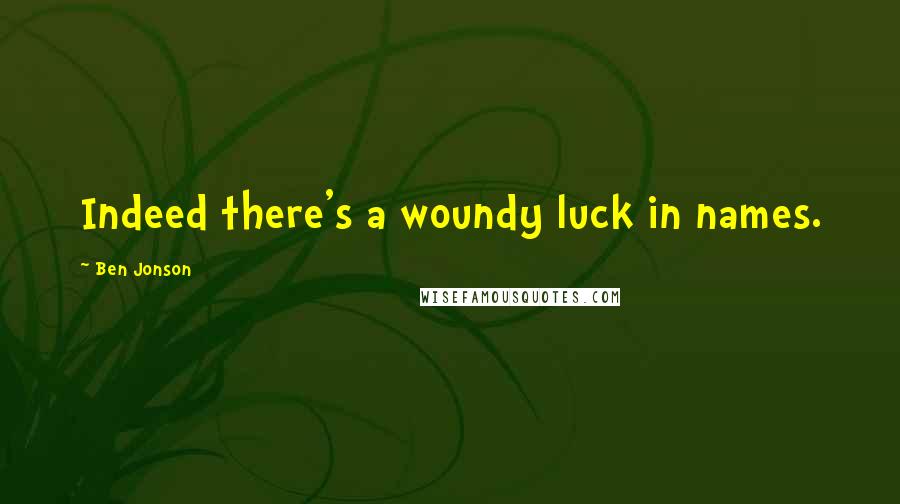 Ben Jonson Quotes: Indeed there's a woundy luck in names.