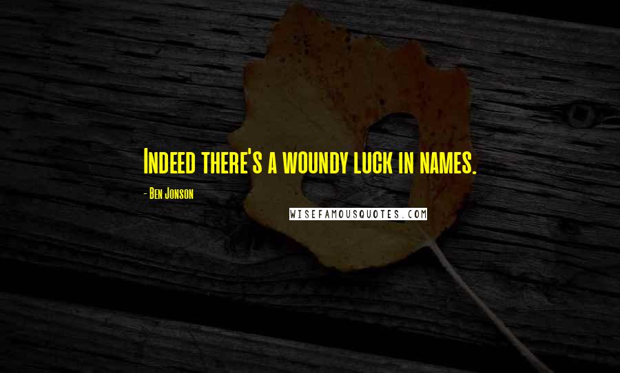 Ben Jonson Quotes: Indeed there's a woundy luck in names.