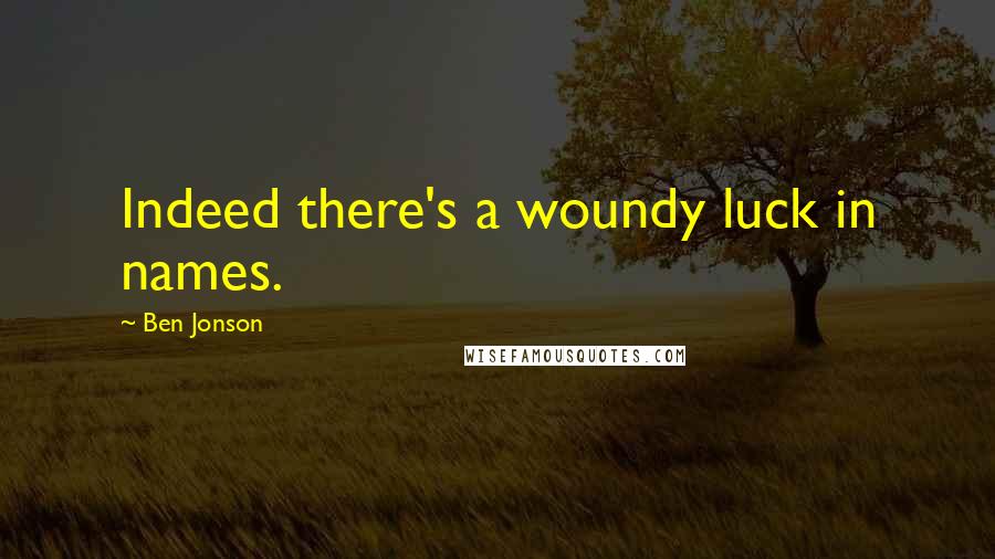 Ben Jonson Quotes: Indeed there's a woundy luck in names.