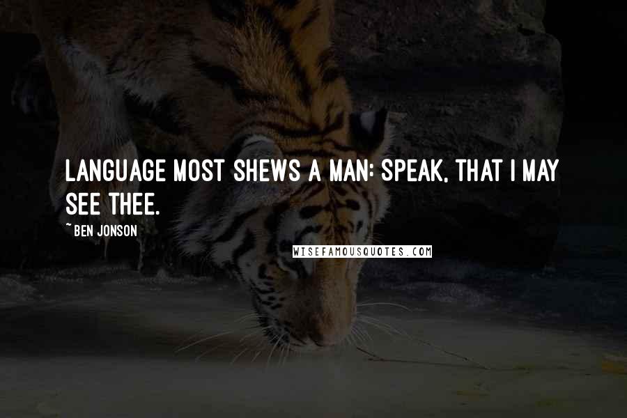 Ben Jonson Quotes: Language most shews a man: Speak, that I may see thee.