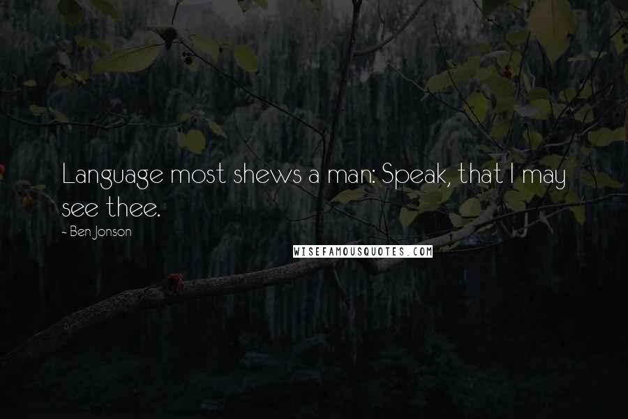 Ben Jonson Quotes: Language most shews a man: Speak, that I may see thee.