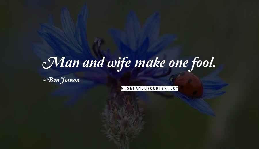 Ben Jonson Quotes: Man and wife make one fool.