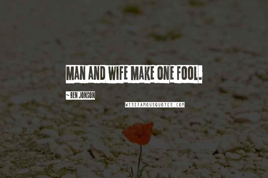 Ben Jonson Quotes: Man and wife make one fool.