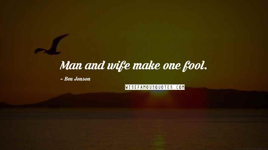 Ben Jonson Quotes: Man and wife make one fool.