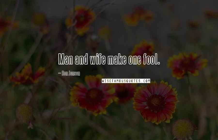 Ben Jonson Quotes: Man and wife make one fool.