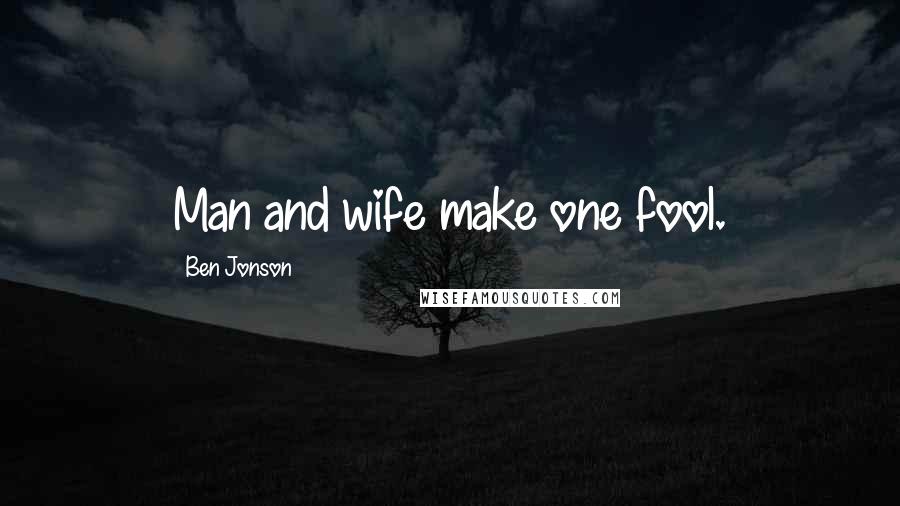 Ben Jonson Quotes: Man and wife make one fool.