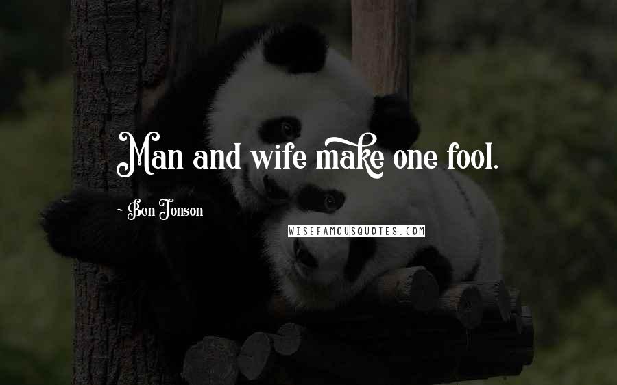 Ben Jonson Quotes: Man and wife make one fool.
