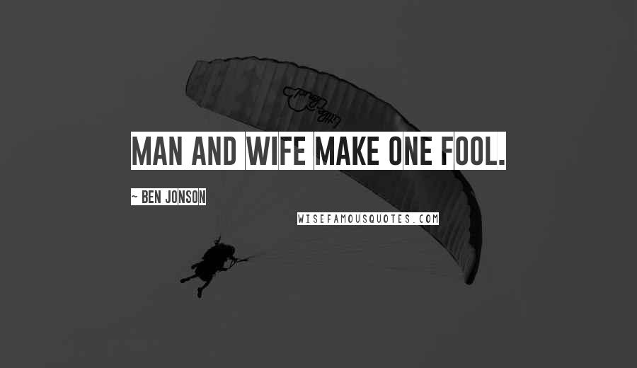 Ben Jonson Quotes: Man and wife make one fool.