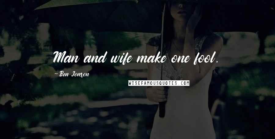 Ben Jonson Quotes: Man and wife make one fool.